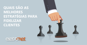 Quais são as melhores estratégias para fidelizar clientes