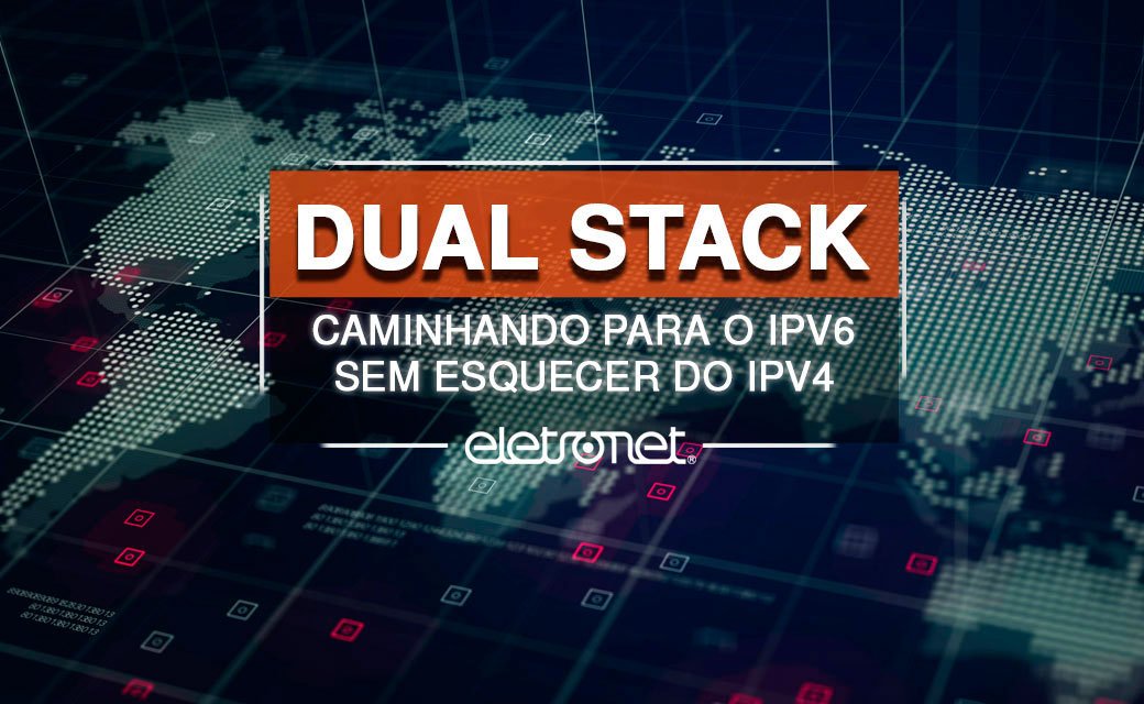 Dual Stack: caminhando para o IPv6 sem esquecer do IPv4