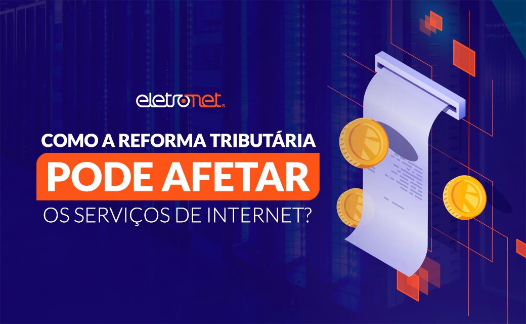 Como a Reforma Tributária pode afetar os serviços de internet