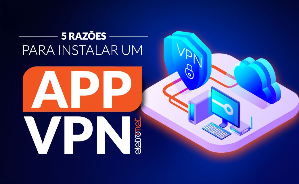 5 razões para instalar um aplicativo VPN