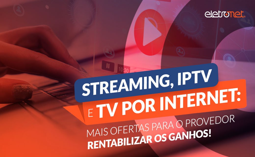 Streaming e IPTV: mais ofertas para o provedor rentabilizar os ganhos