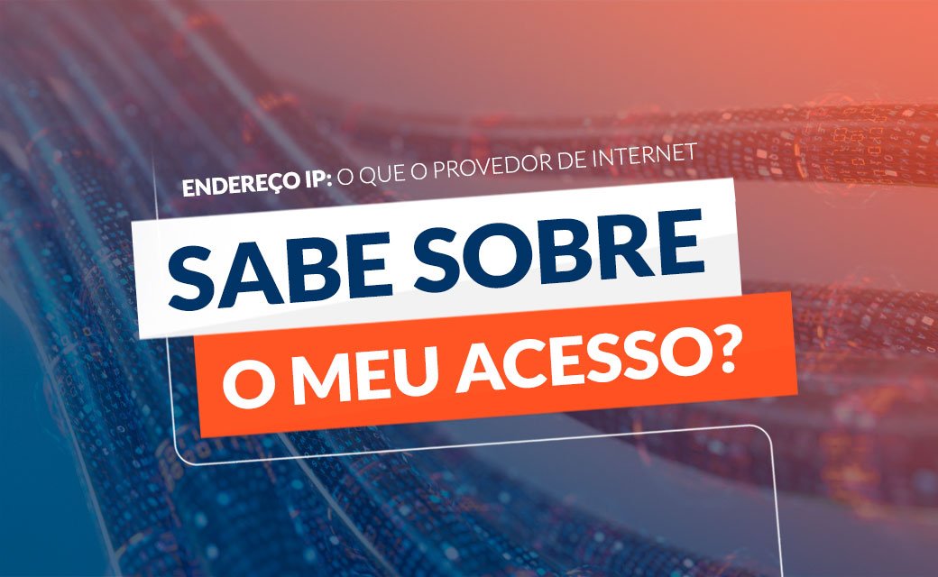 Endereço IP: O que o Provedor de Internet sabe sobre o meu acesso?