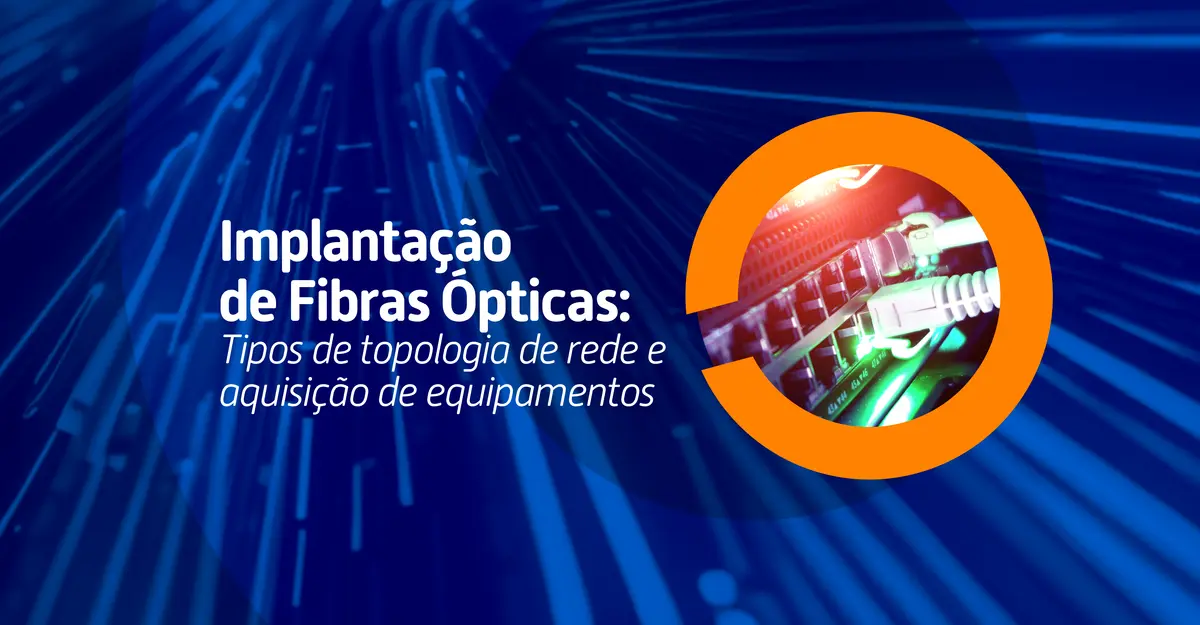 Descubra quais são os tipos de topologia de rede e saiba quais equipamentos usar para instalar rede de fibra óptica e garantir a qualidade do transporte de dados
