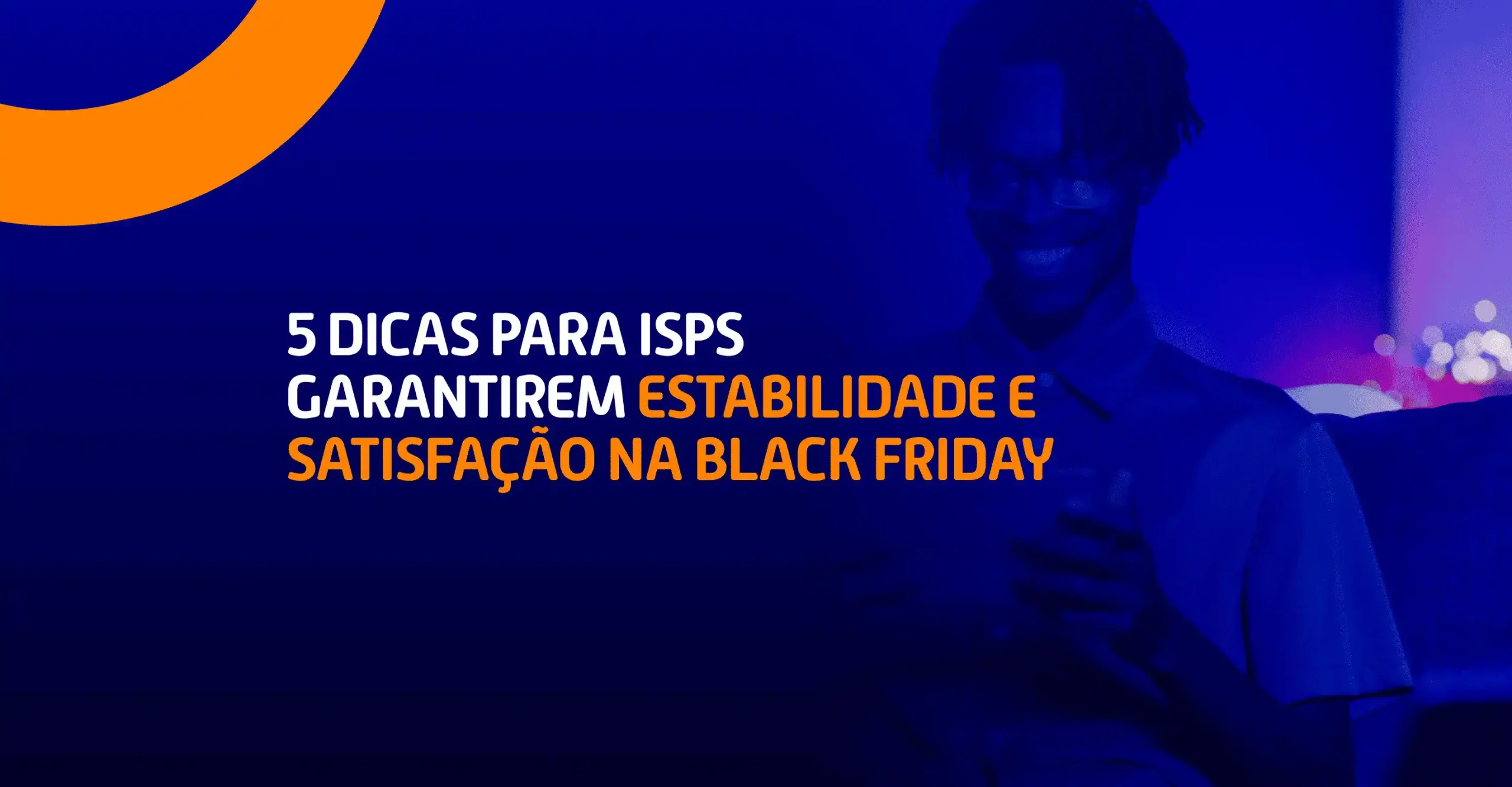 Prepare sua infraestrutura e descubra 5 dicas para ISPs garantirem uma conexão estável e a satisfação do cliente durante a Black Friday.