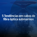 5 Tendências em cabos de fibra óptica submarinos