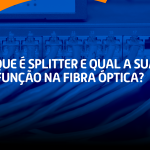 O que é splitter e qual a sua função na fibra óptica?