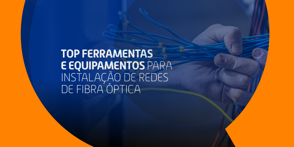 Top Ferramentas e Equipamentos para Instalação de Redes de Fibra Óptica