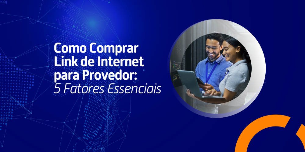 Como Comprar Link de Internet para Provedor: 5 Fatores Essenciais