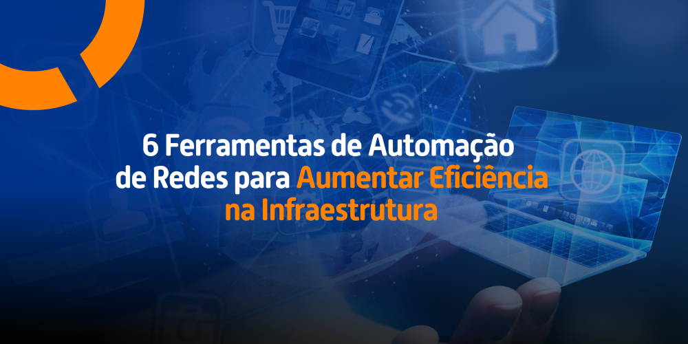 6 Ferramentas de Automação de Redes para Aumentar Eficiência na Infraestrutura
