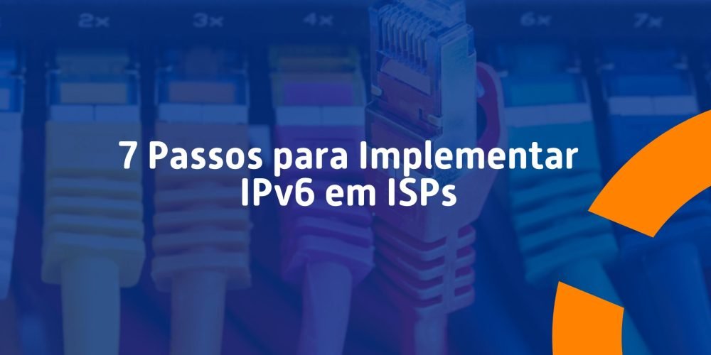 7 Passos para Implementar IPv6 em ISPs
