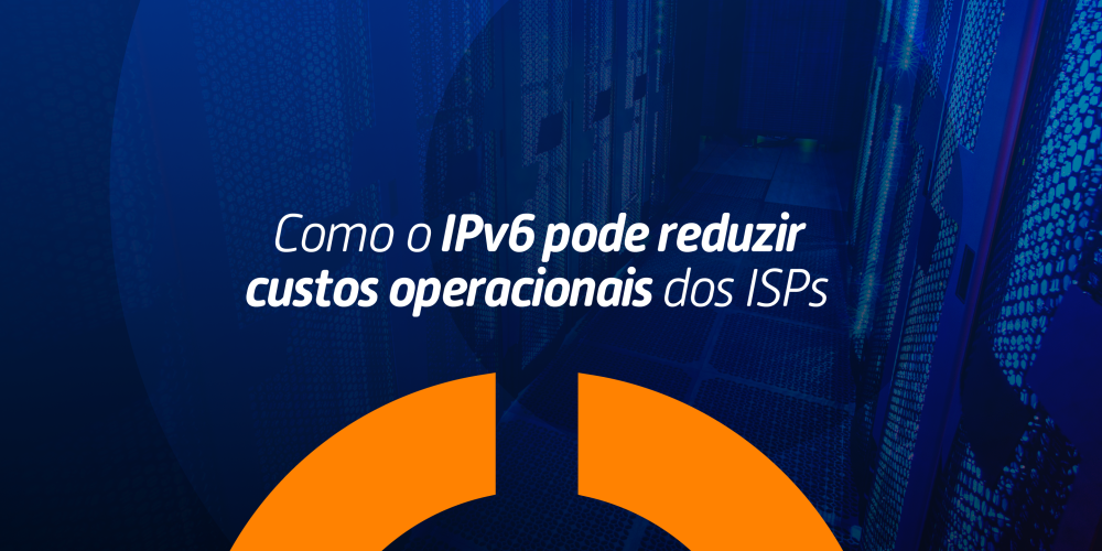 Como o IPv6 pode reduzir custos operacionais dos ISPs