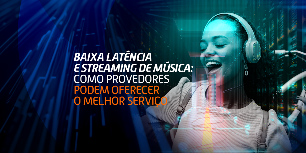 Baixa latência e streaming de música: Como Provedores podem oferecer o melhor serviço